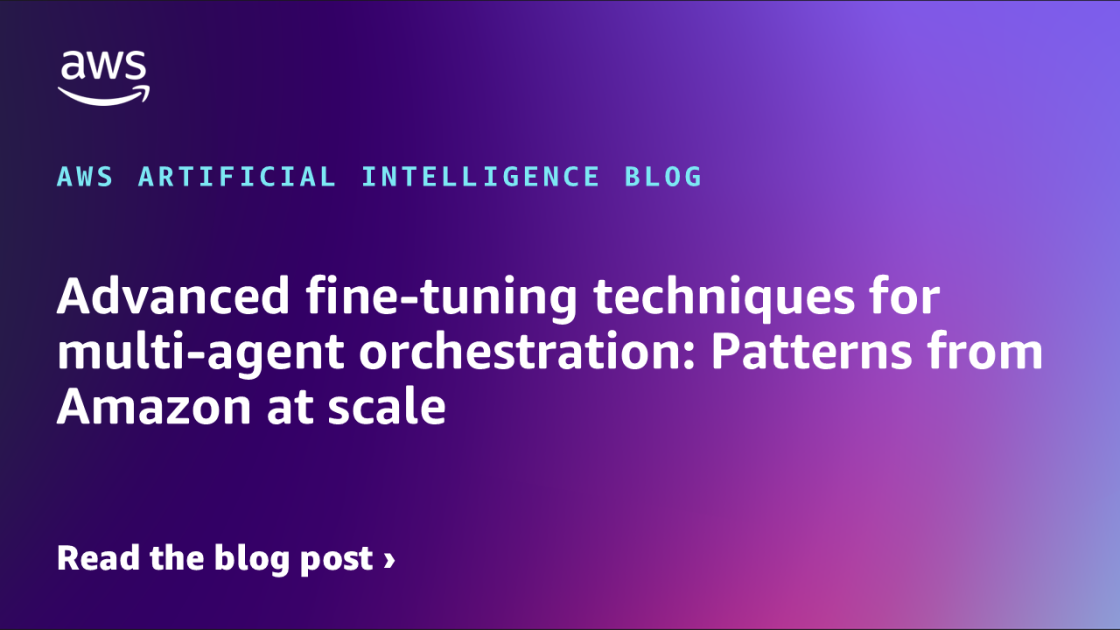 Advanced-fine-tuning-techniques-for-multi-agent-orchestration-Patterns-from-Amazon-at.png